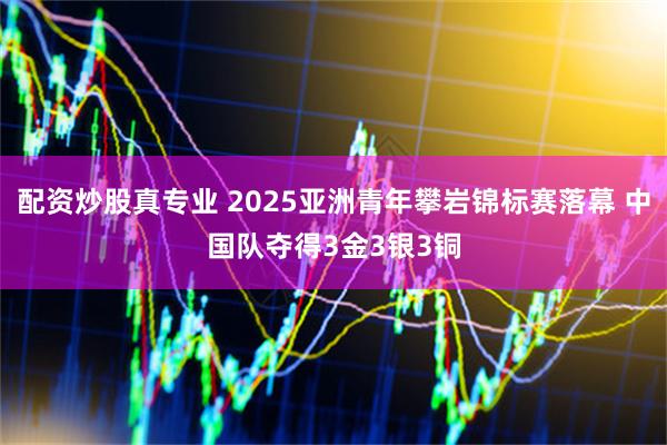 配资炒股真专业 2025亚洲青年攀岩锦标赛落幕 中国队夺得3金3银3铜