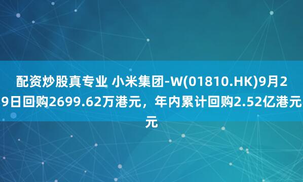 配资炒股真专业 小米集团-W(01810.HK)9月29日回购2699.62万港元，年内累计回购2.52亿港元